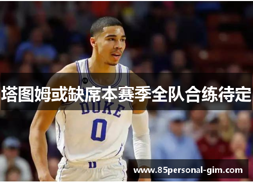 塔图姆或缺席本赛季全队合练待定