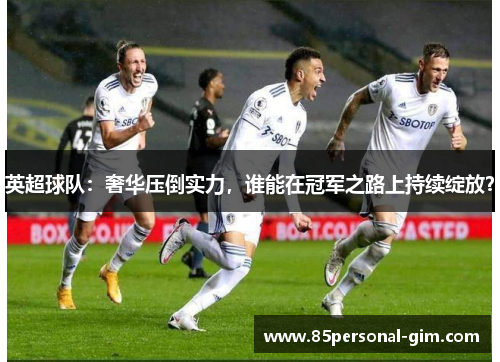 英超球队：奢华压倒实力，谁能在冠军之路上持续绽放？